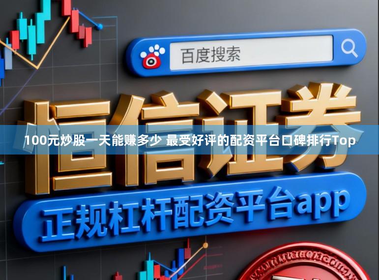 100元炒股一天能赚多少 最受好评的配资平台口碑排行Top