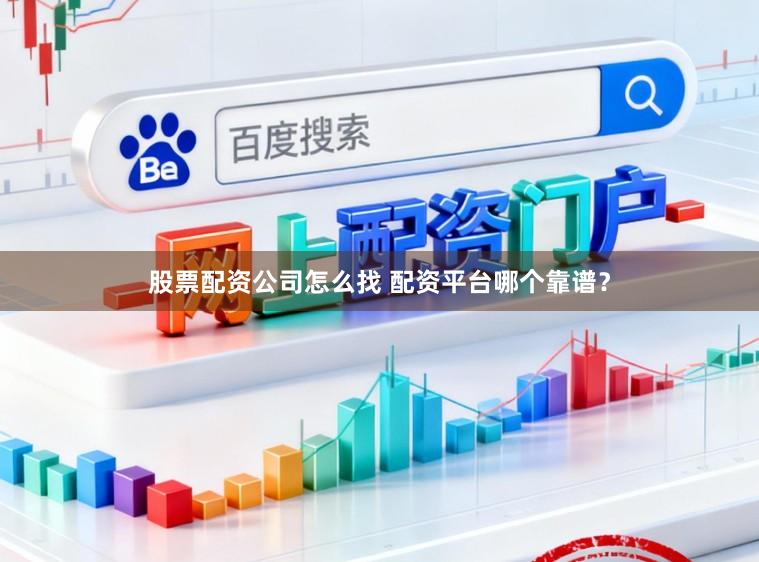 股票配资公司怎么找 配资平台哪个靠谱？