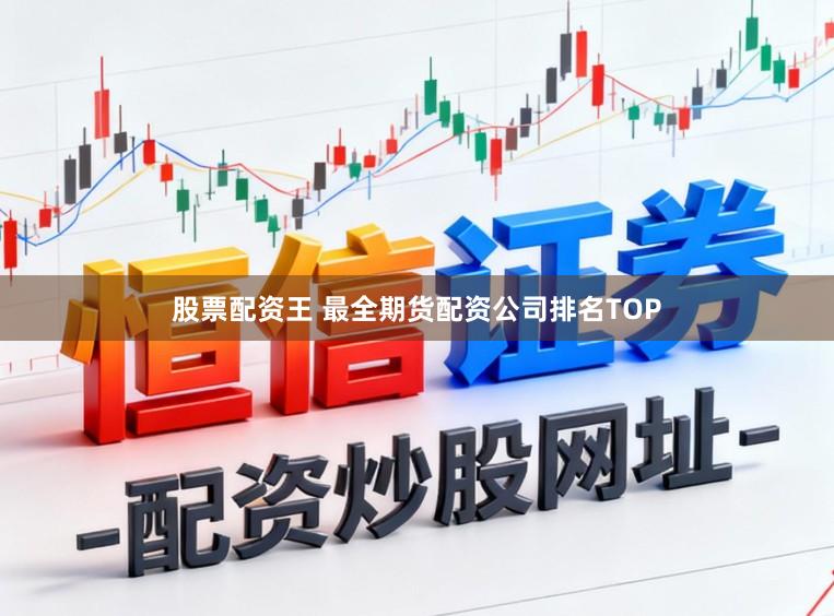 股票配资王 最全期货配资公司排名TOP