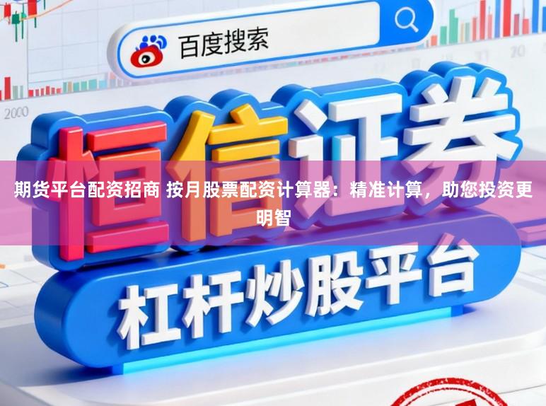 期货平台配资招商 按月股票配资计算器：精准计算，助您投资更明智