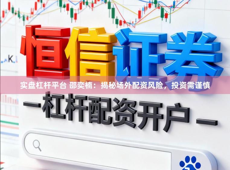 实盘杠杆平台 邵奕楠：揭秘场外配资风险，投资需谨慎