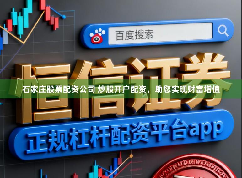 石家庄股票配资公司 炒股开户配资，助您实现财富增值
