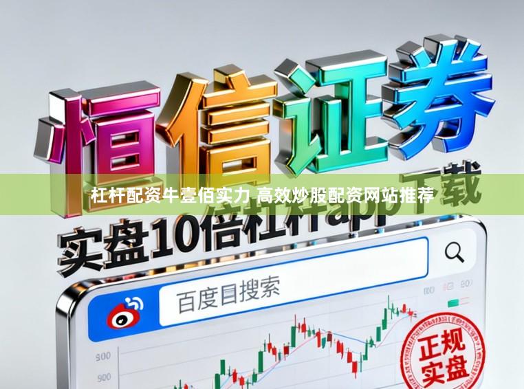 杠杆配资牛壹佰实力 高效炒股配资网站推荐