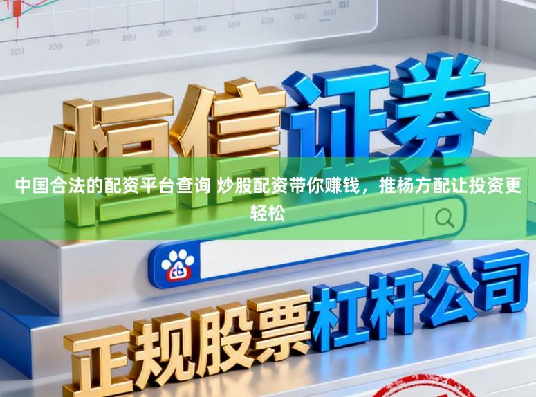 中国合法的配资平台查询 炒股配资带你赚钱，推杨方配让投资更轻松