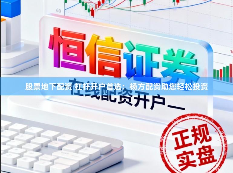 股票地下配资 杠杆开户首选：杨方配资助您轻松投资