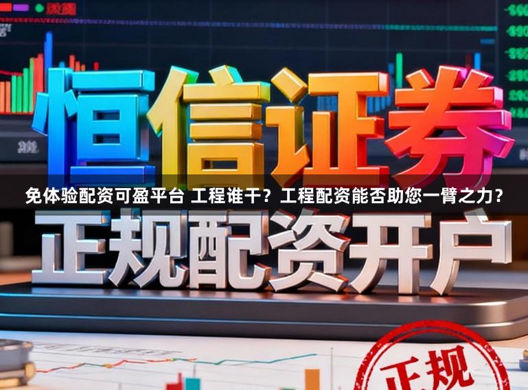 免体验配资可盈平台 工程谁干？工程配资能否助您一臂之力？