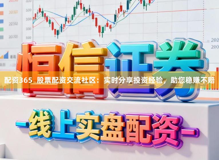 配资365  股票配资交流社区：实时分享投资经验，助您稳赚不赔