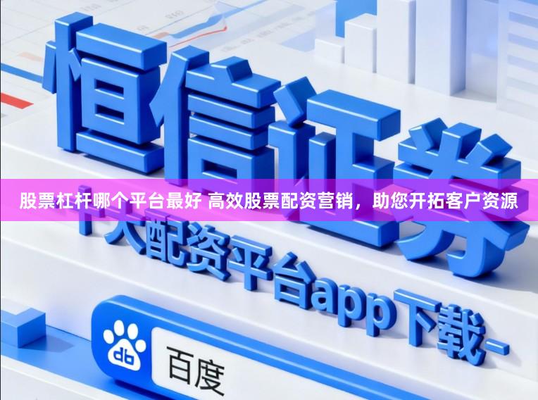 股票杠杆哪个平台最好 高效股票配资营销，助您开拓客户资源