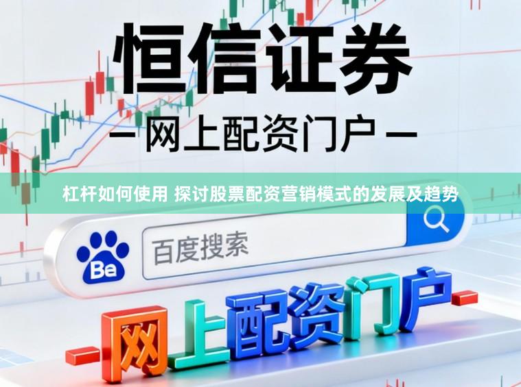 杠杆如何使用 探讨股票配资营销模式的发展及趋势