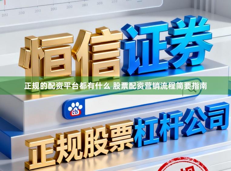 正规的配资平台都有什么 股票配资营销流程简要指南