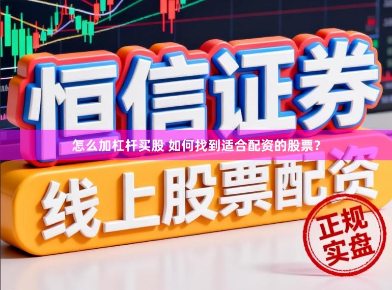 怎么加杠杆买股 如何找到适合配资的股票？