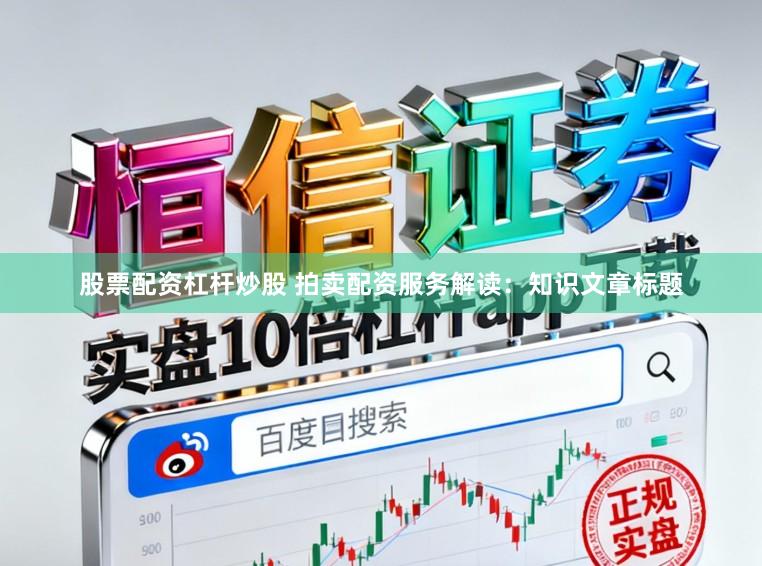 股票配资杠杆炒股 拍卖配资服务解读：知识文章标题