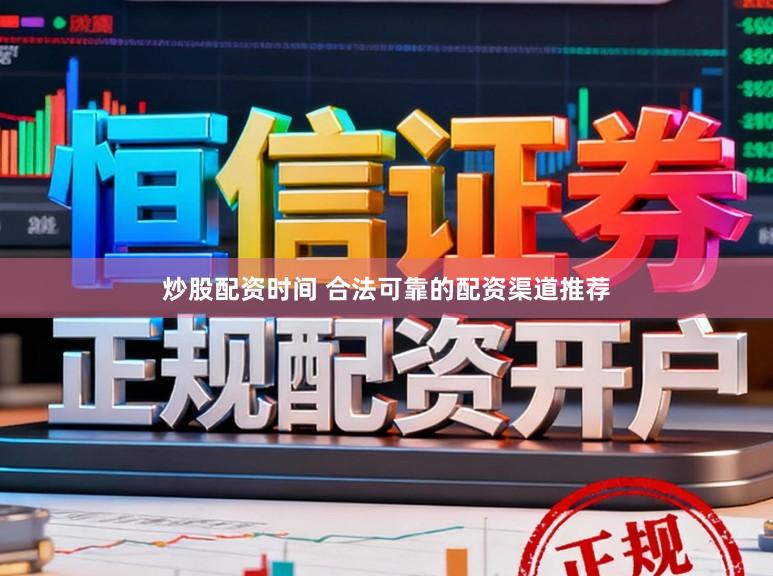 炒股配资时间 合法可靠的配资渠道推荐