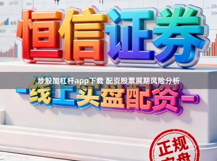 炒股加杠杆app下载 配资股票展期风险分析