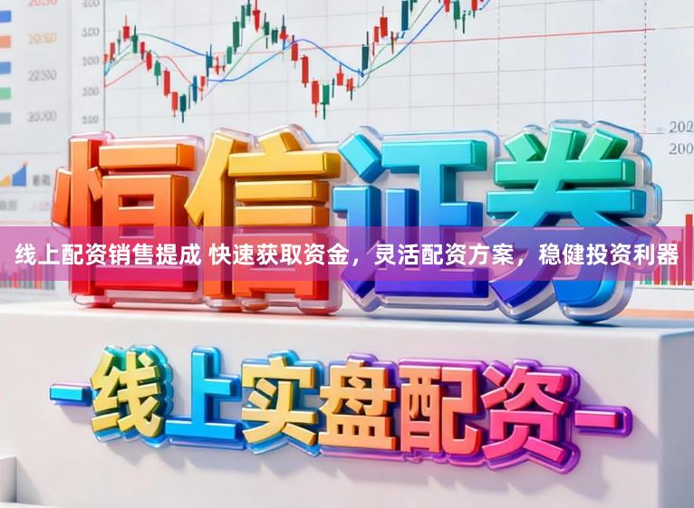 线上配资销售提成 快速获取资金，灵活配资方案，稳健投资利器