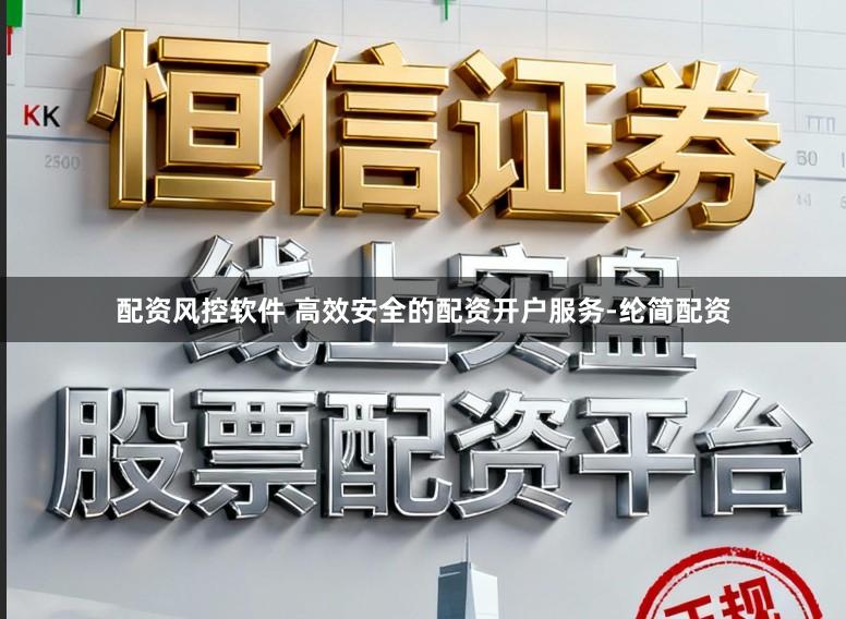 配资风控软件 高效安全的配资开户服务-纶简配资