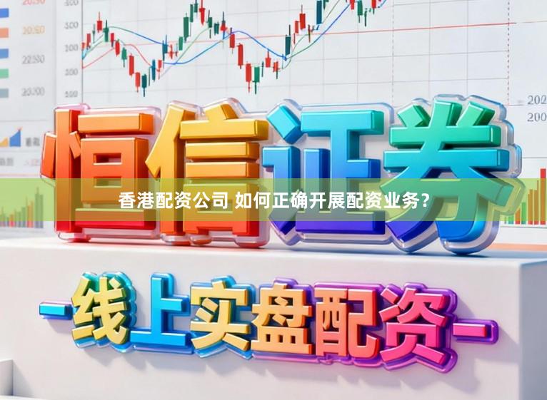 香港配资公司 如何正确开展配资业务?