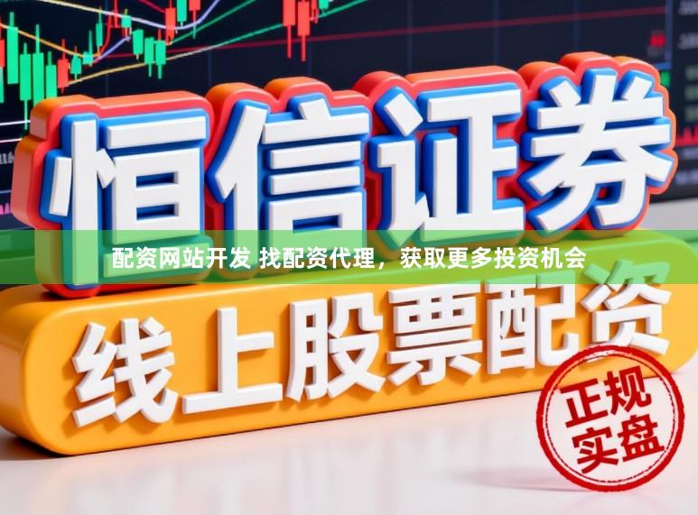 配资网站开发 找配资代理，获取更多投资机会
