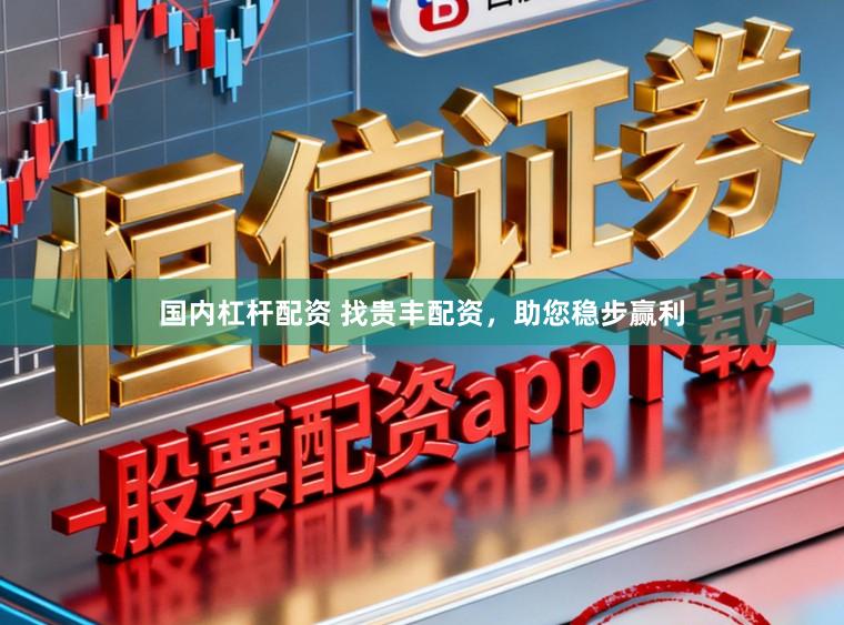 国内杠杆配资 找贵丰配资，助您稳步赢利