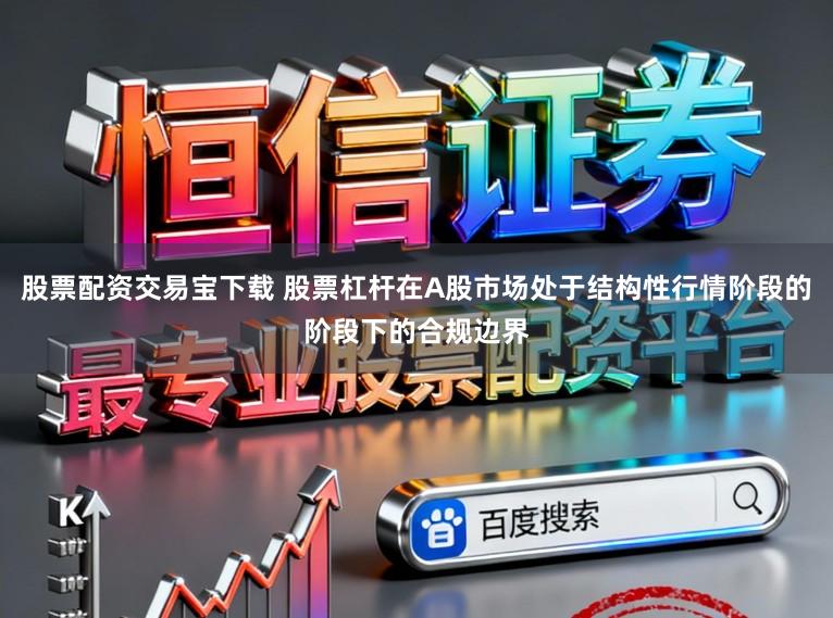 股票配资交易宝下载 股票杠杆在A股市场处于结构性行情阶段的阶段下的合规边界