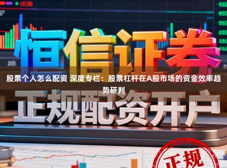 股票个人怎么配资 深度专栏：股票杠杆在A股市场的资金效率趋势研判
