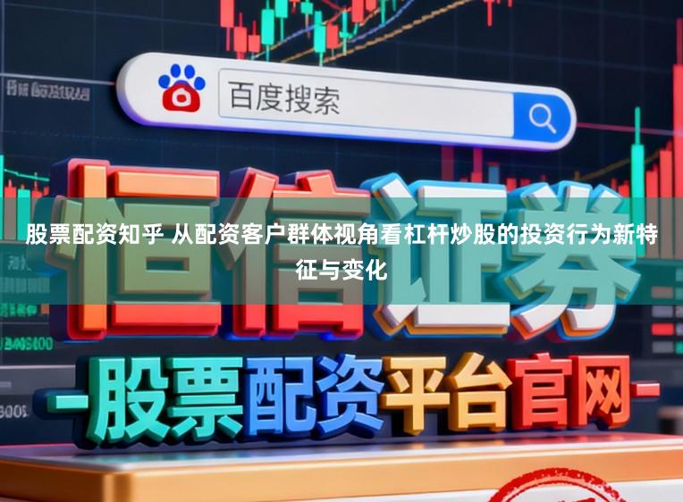 股票配资知乎 从配资客户群体视角看杠杆炒股的投资行为新特征与变化