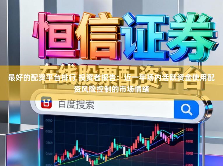 最好的配资平台排行 投资者报告:近一年场内活跃资金使用配资风险控制的市场情绪