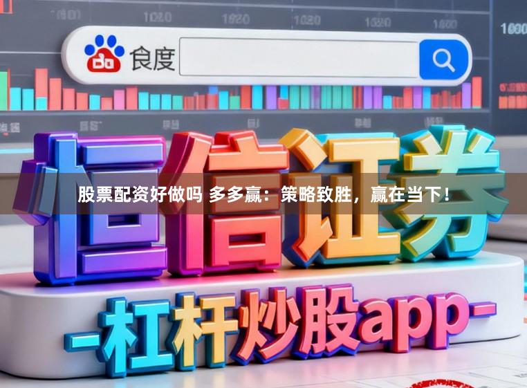 股票配资好做吗 多多赢：策略致胜，赢在当下！