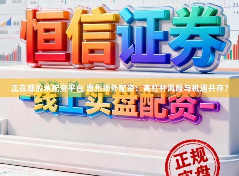 正在规股票配资平台 惠州场外配资:高杠杆风险与机遇并存?
