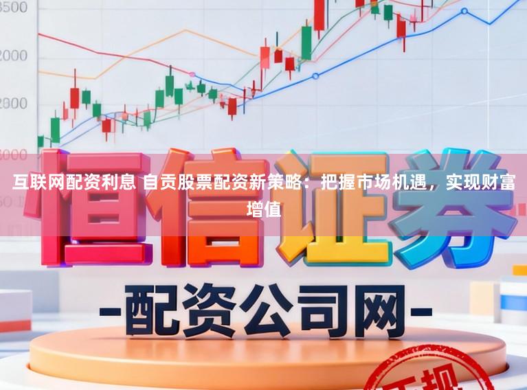 互联网配资利息 自贡股票配资新策略：把握市场机遇，实现财富增值