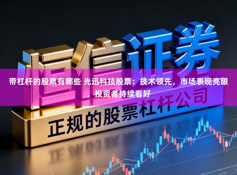 带杠杆的股票有哪些 光迅科技股票：技术领先，市场表现亮眼，投资者持续看好