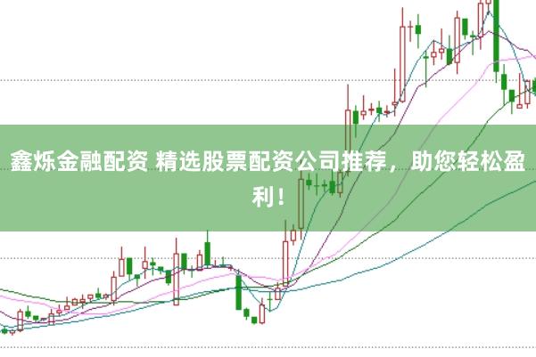 鑫烁金融配资 精选股票配资公司推荐，助您轻松盈利！
