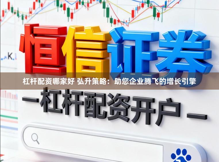 杠杆配资哪家好 弘升策略：助您企业腾飞的增长引擎