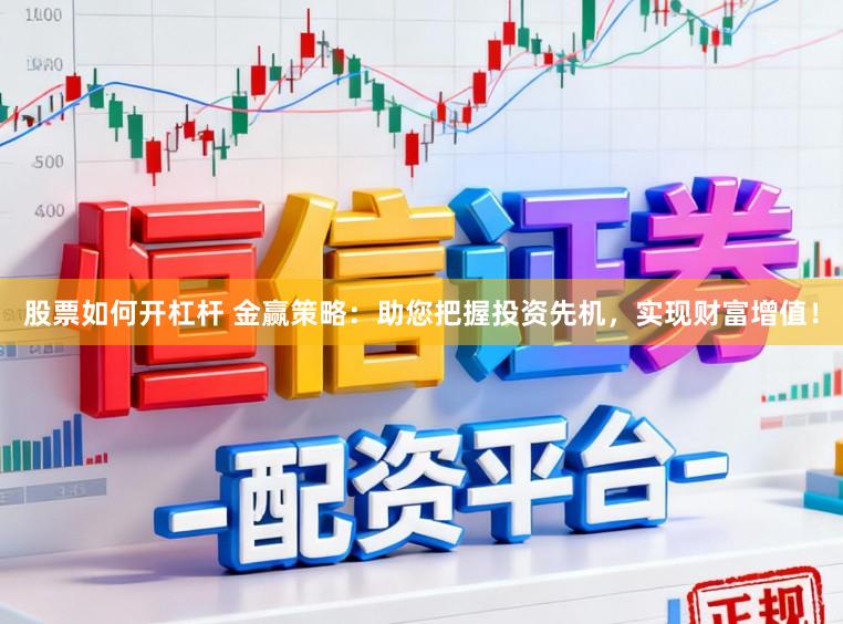 股票如何开杠杆 金赢策略：助您把握投资先机，实现财富增值！