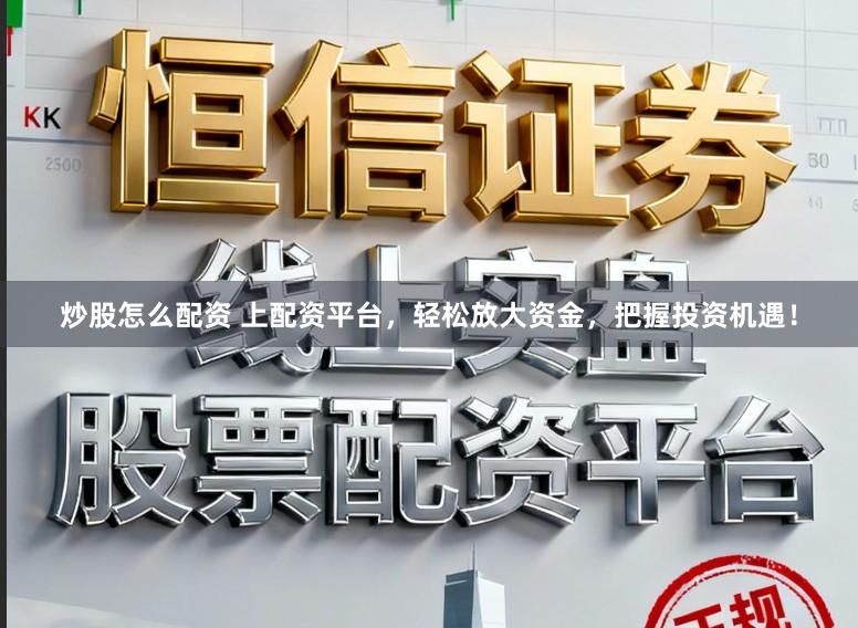 炒股怎么配资 上配资平台，轻松放大资金，把握投资机遇！