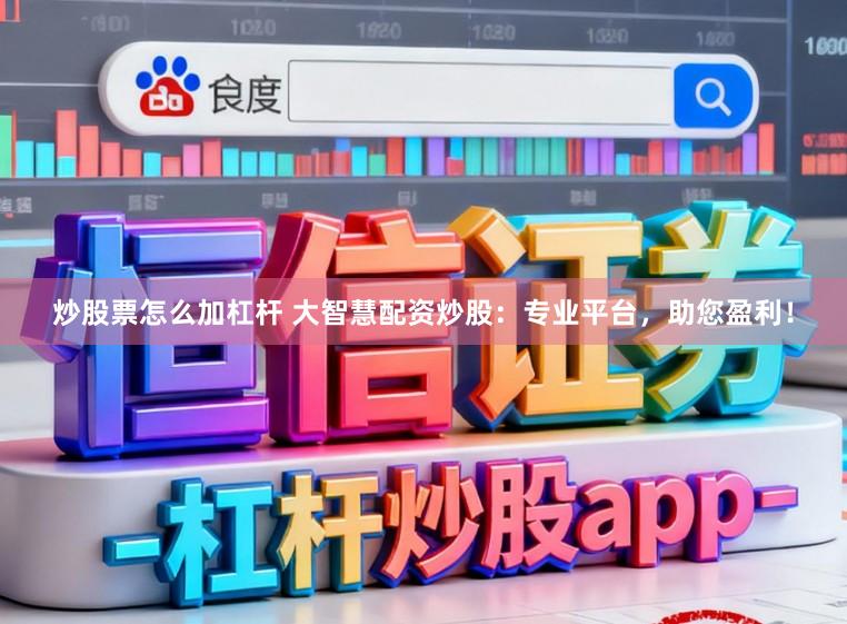 炒股票怎么加杠杆 大智慧配资炒股：专业平台，助您盈利！