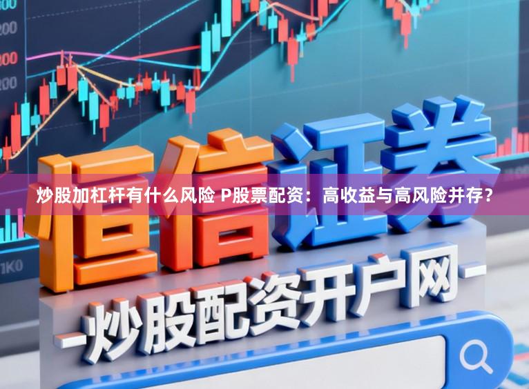 炒股加杠杆有什么风险 P股票配资：高收益与高风险并存？