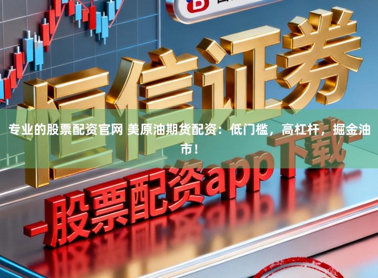 专业的股票配资官网 美原油期货配资：低门槛，高杠杆，掘金油市！