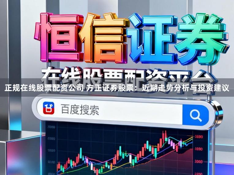 正规在线股票配资公司 方正证券股票：近期走势分析与投资建议