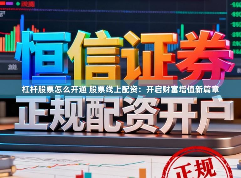 杠杆股票怎么开通 股票线上配资：开启财富增值新篇章